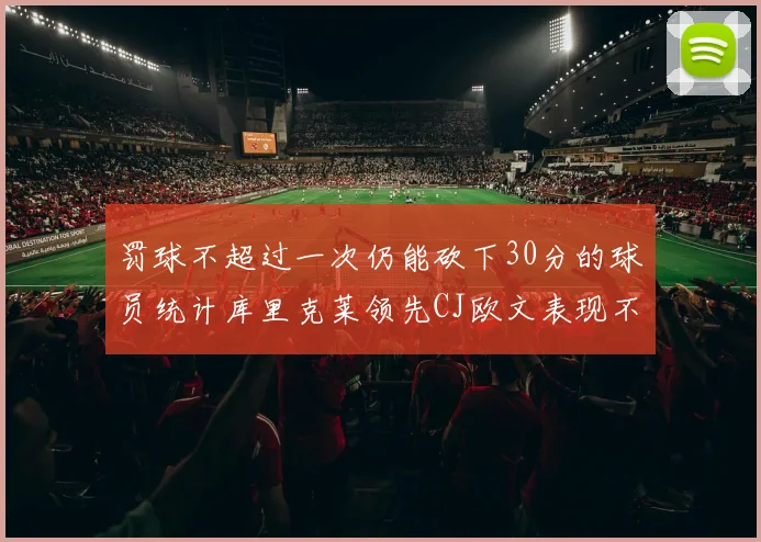 罚球不超过一次仍能砍下30分的球员统计库里克莱领先CJ欧文表现不俗