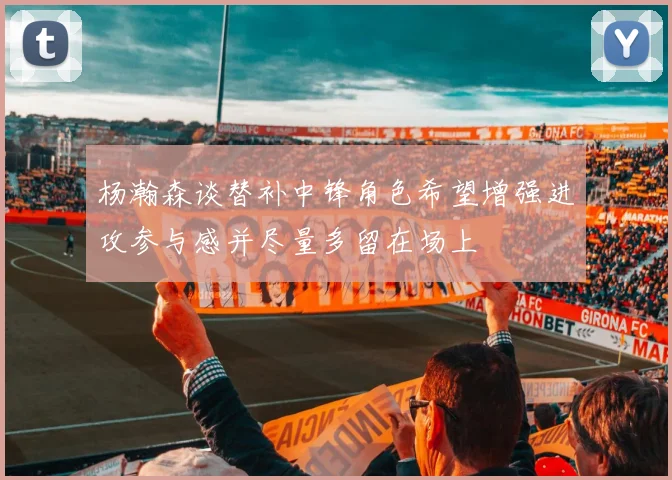 杨瀚森谈替补中锋角色希望增强进攻参与感并尽量多留在场上