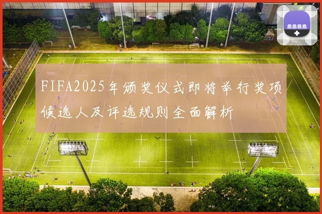 FIFA2025年颁奖仪式即将举行奖项候选人及评选规则全面解析