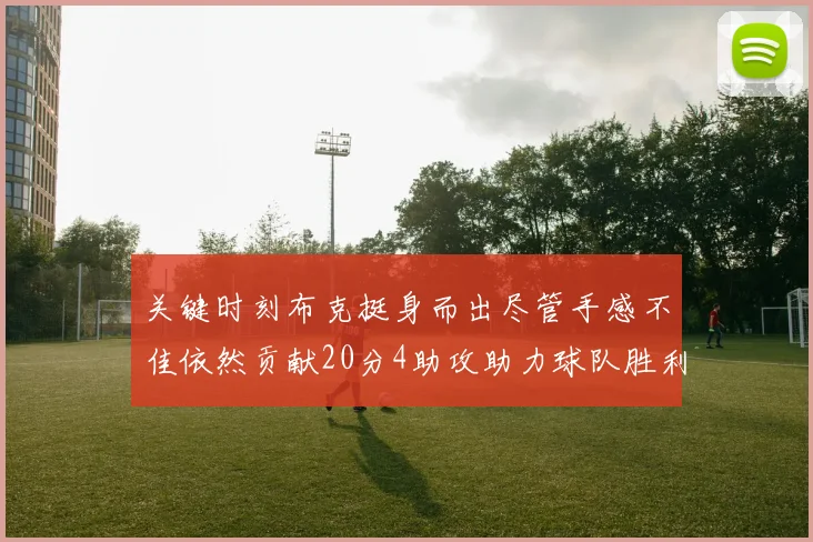 关键时刻布克挺身而出尽管手感不佳依然贡献20分4助攻助力球队胜利