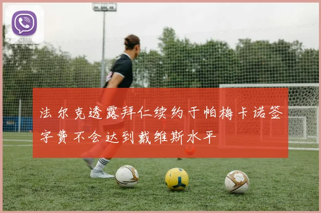 法尔克透露拜仁续约于帕梅卡诺签字费不会达到戴维斯水平