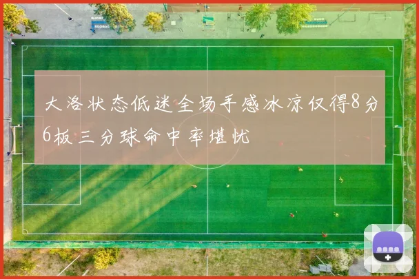 大洛状态低迷全场手感冰凉仅得8分6板三分球命中率堪忧