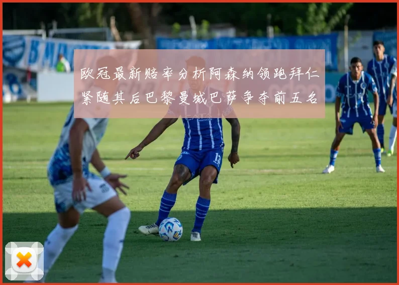 欧冠最新赔率分析阿森纳领跑拜仁紧随其后巴黎曼城巴萨争夺前五名