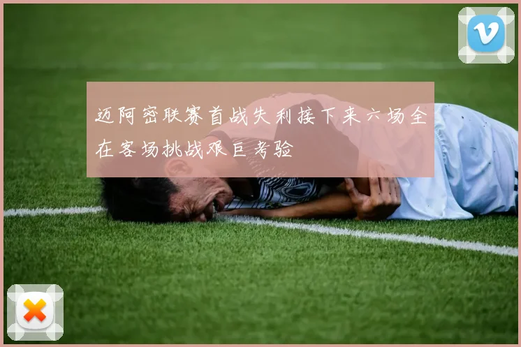 迈阿密联赛首战失利接下来六场全在客场挑战艰巨考验