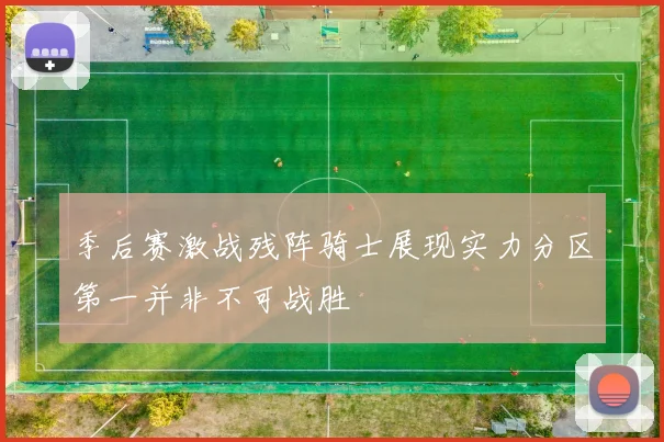 季后赛激战残阵骑士展现实力分区第一并非不可战胜