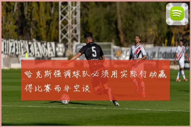 哈克斯强调球队必须用实际行动赢得比赛而非空谈