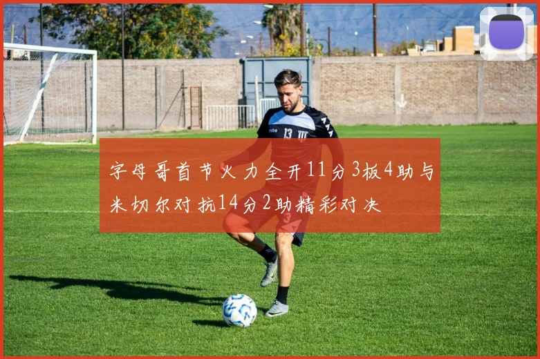 字母哥首节火力全开11分3板4助与米切尔对抗14分2助精彩对决