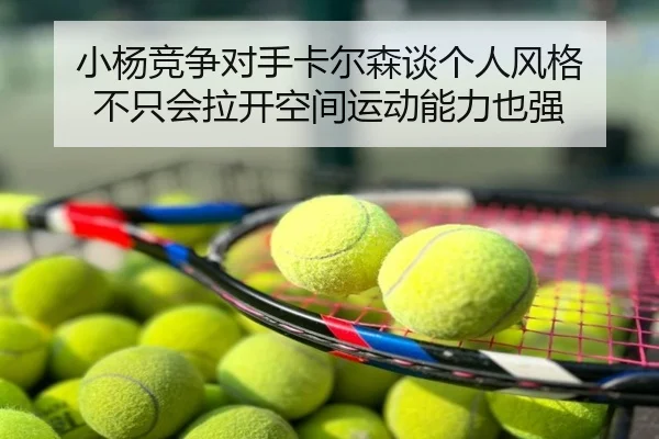 小杨竞争对手卡尔森谈个人风格 不只会拉开空间运动能力也强 - Leyu